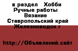  в раздел : Хобби. Ручные работы » Вязание . Ставропольский край,Железноводск г.